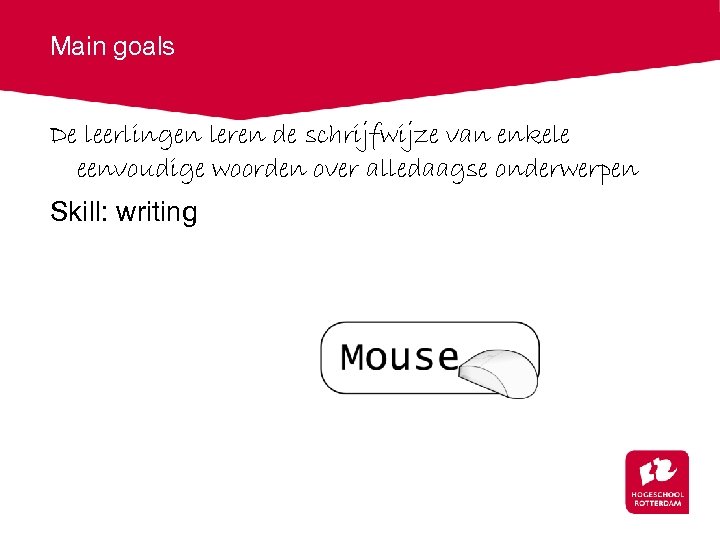 Main goals De leerlingen leren de schrijfwijze van enkele eenvoudige woorden over alledaagse onderwerpen