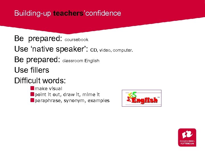 Building-up teachers’confidence Be prepared: coursebook Use ‘native speaker’: CD, video, computer. Be prepared: classroom
