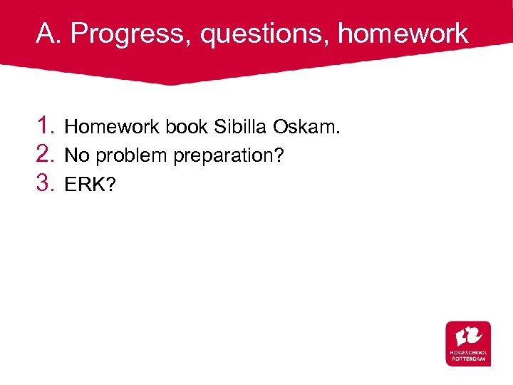 A. Progress, questions, homework 1. Homework book Sibilla Oskam. 2. No problem preparation? 3.