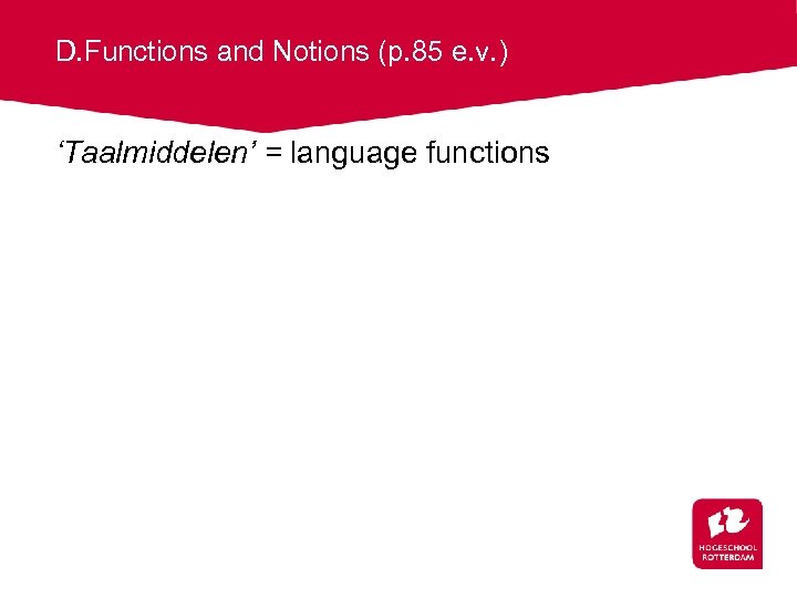 D. Functions and Notions (p. 85 e. v. ) ‘Taalmiddelen’ = language functions 