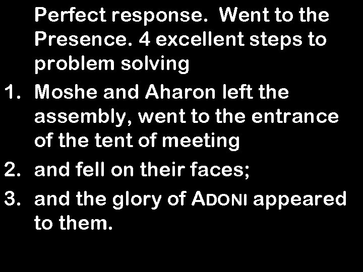 Perfect response. Went to the Presence. 4 excellent steps to problem solving 1. Moshe