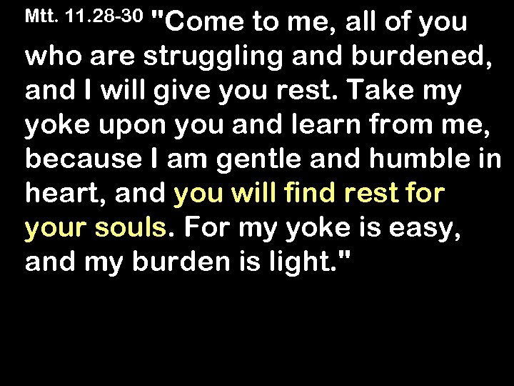 Mtt. 11. 28 -30 "Come to me, all of you who are struggling and