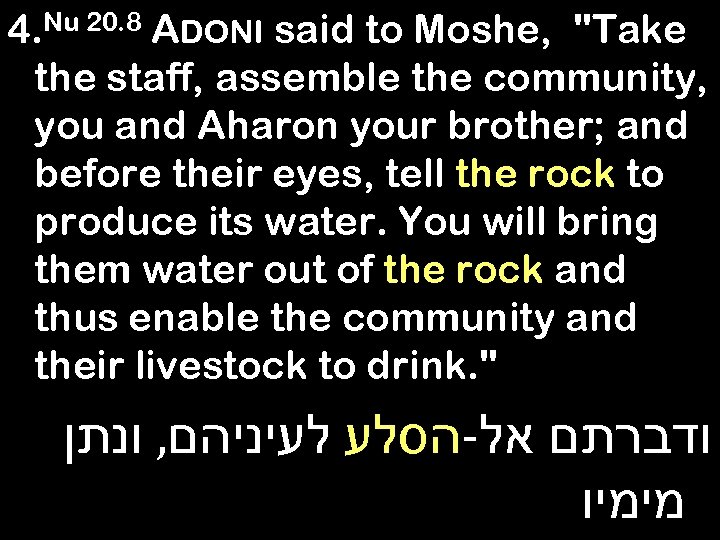 4. Nu 20. 8 ADONI said to Moshe, "Take the staff, assemble the community,