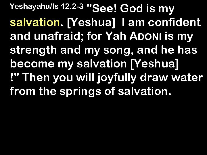 "See! God is my salvation. [Yeshua] I am confident and unafraid; for Yah ADONI