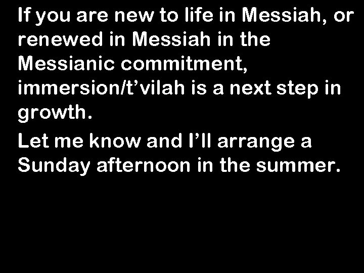 If you are new to life in Messiah, or renewed in Messiah in the