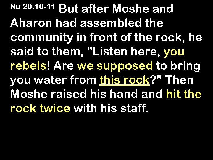 But after Moshe and Aharon had assembled the community in front of the rock,