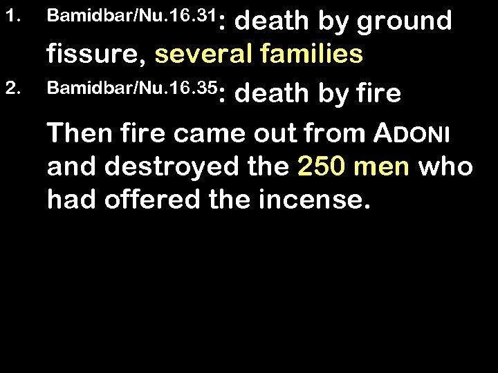 1. 2. Bamidbar/Nu. 16. 31: death by ground fissure, several families Bamidbar/Nu. 16. 35: