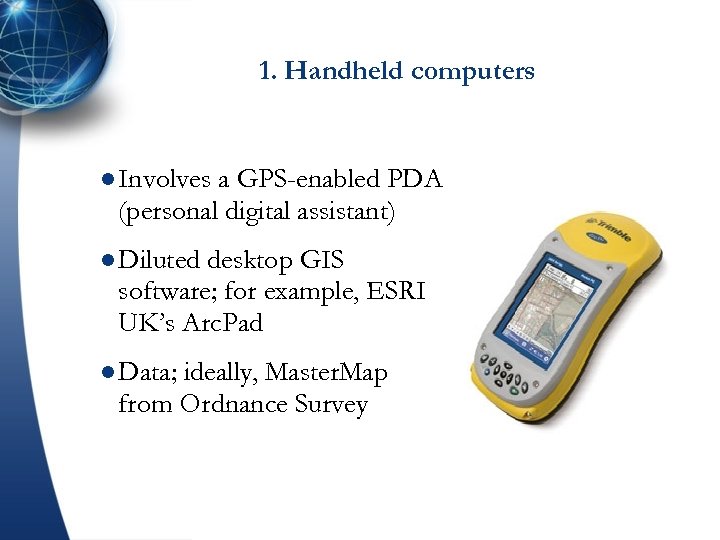 1. Handheld computers l Involves a GPS-enabled PDA (personal digital assistant) l Diluted desktop