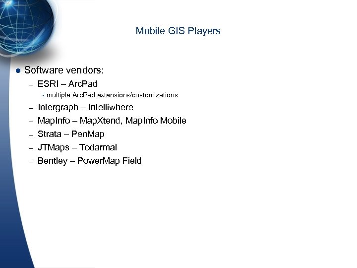Mobile GIS Players l Software vendors: – ESRI – Arc. Pad multiple Arc. Pad