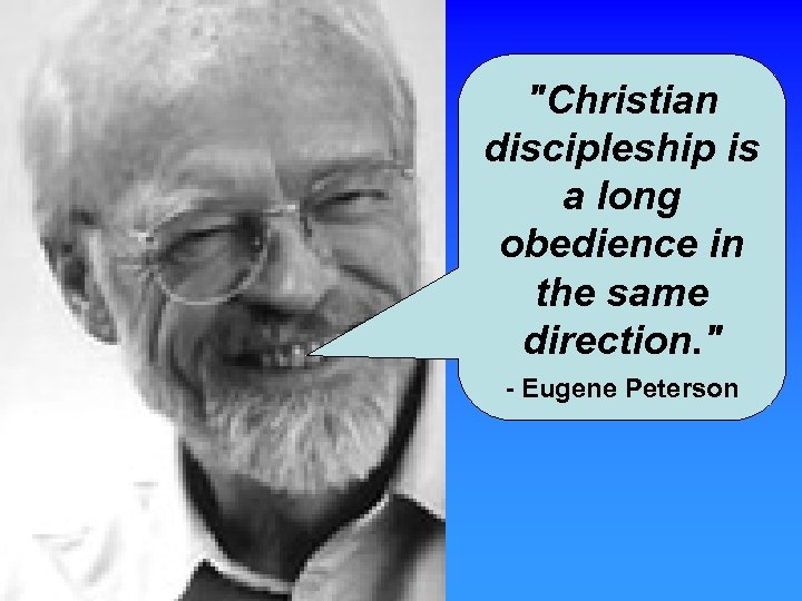 "Christian discipleship is a long obedience in the same direction. " - Eugene Peterson