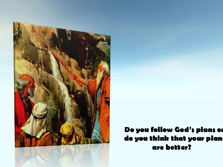Do you follow God’s plans or do you think that your plans are better?