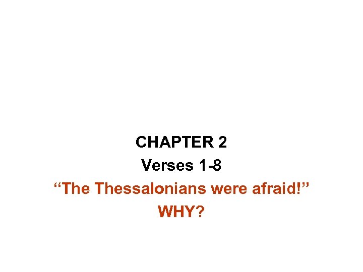 CHAPTER 2 Verses 1 -8 “The Thessalonians were afraid!” WHY? 