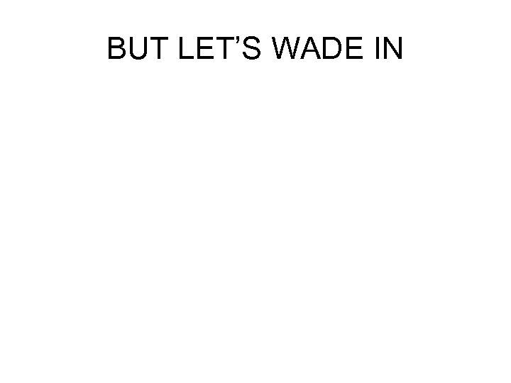 BUT LET’S WADE IN 