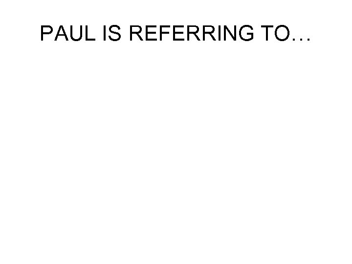 PAUL IS REFERRING TO… 