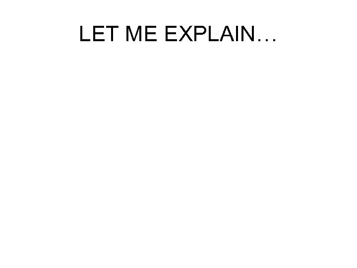 LET ME EXPLAIN… 