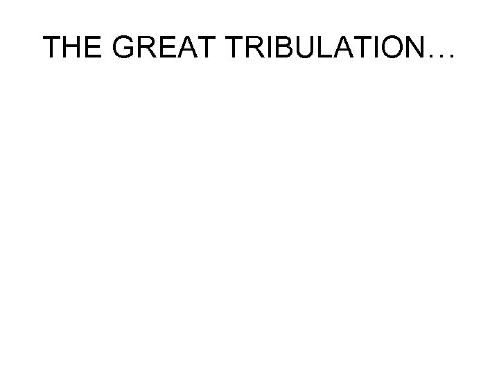 THE GREAT TRIBULATION… 