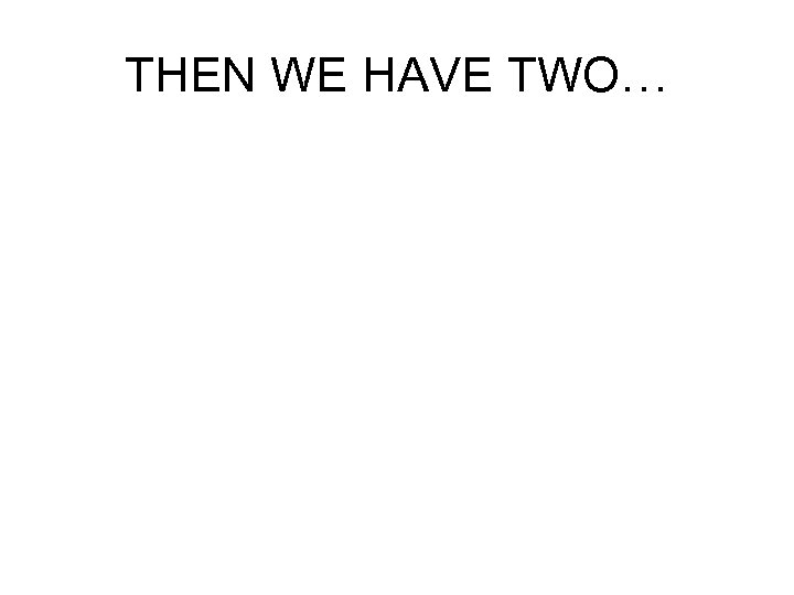 THEN WE HAVE TWO… 