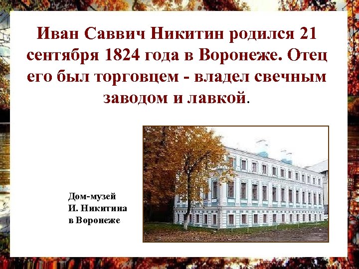 Иван Саввич Никитин родился 21 сентября 1824 года в Воронеже. Отец его был торговцем