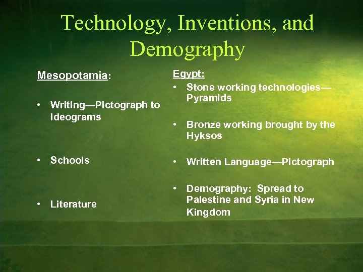 Technology, Inventions, and Demography Mesopotamia: • Writing—Pictograph to Ideograms Egypt: • Stone working technologies—