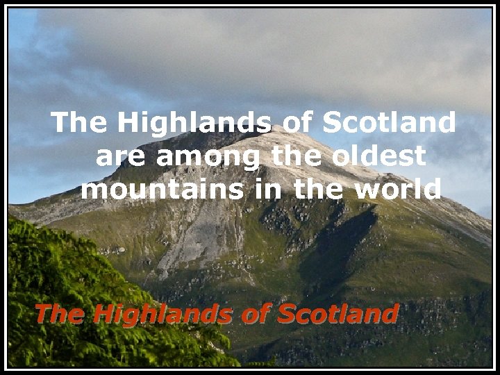 The Highlands of Scotland are among the oldest mountains in the world The Highlands