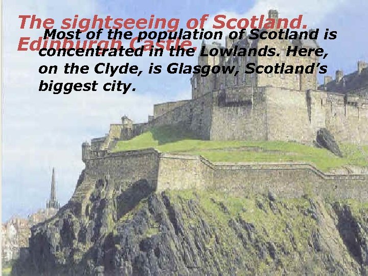 The sightseeing of Scotland. Most of the population of Scotland is Edinburgh Castle. Lowlands.