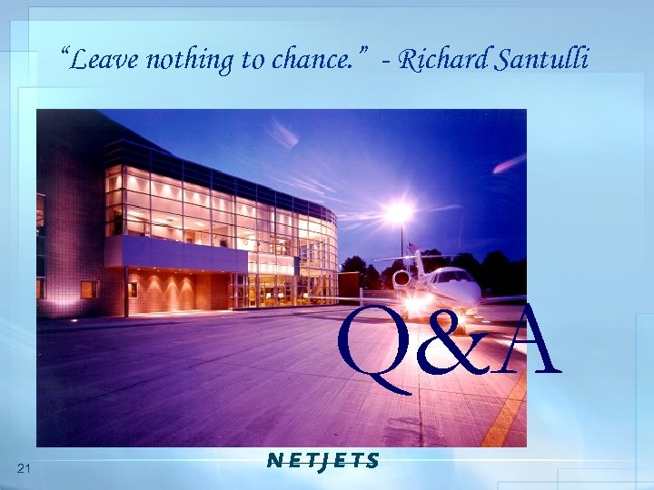“Leave nothing to chance. ” - Richard Santulli Q&A 21 