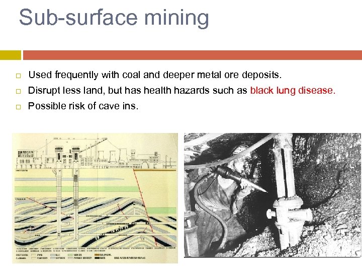 Sub-surface mining Used frequently with coal and deeper metal ore deposits. Disrupt less land,