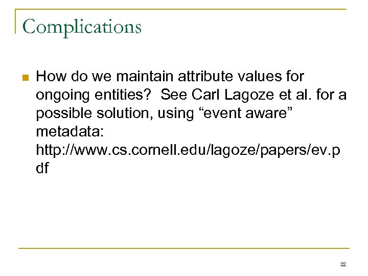 Complications n How do we maintain attribute values for ongoing entities? See Carl Lagoze