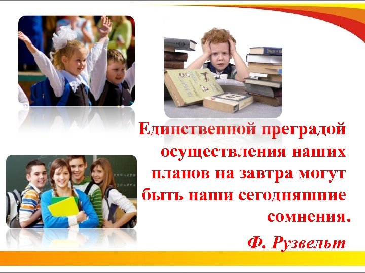 Единственной преградой осуществления наших планов на завтра могут быть наши сегодняшние сомнения. Ф. Рузвельт
