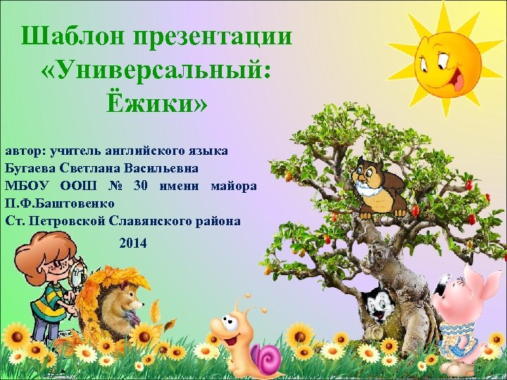 Шаблон презентации «Универсальный: Ёжики» автор: учитель английского языка Бугаева Светлана Васильевна МБОУ ООШ №