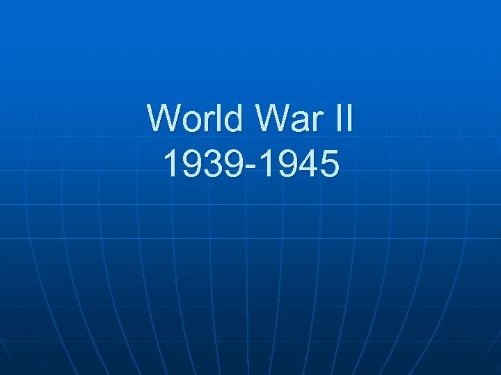 World War II 1939 -1945 