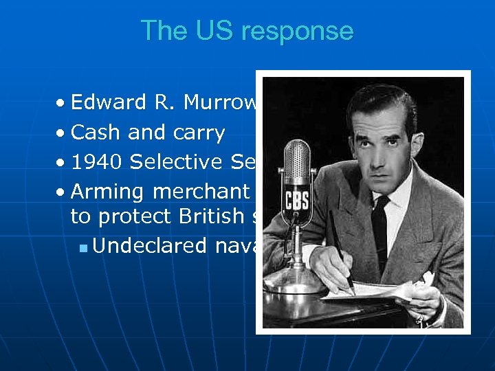 The US response • Edward R. Murrow • Cash and carry • 1940 Selective