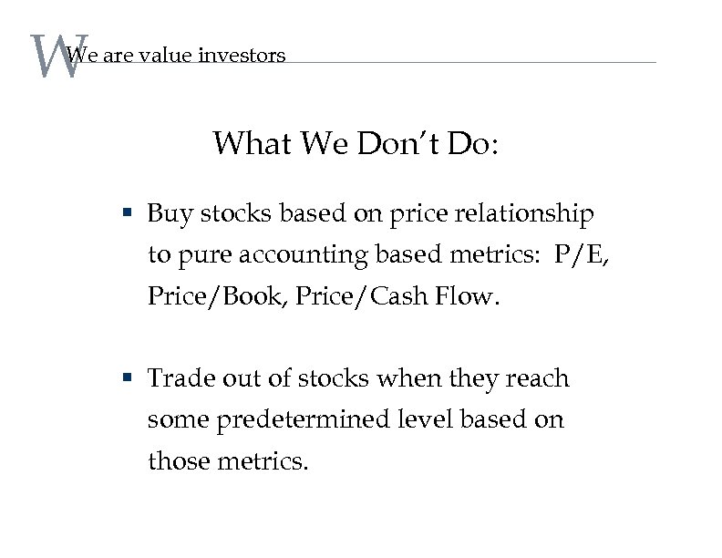 W We are value investors What We Don’t Do: § Buy stocks based on