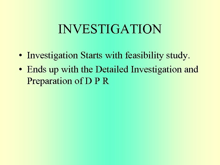 INVESTIGATION • Investigation Starts with feasibility study. • Ends up with the Detailed Investigation