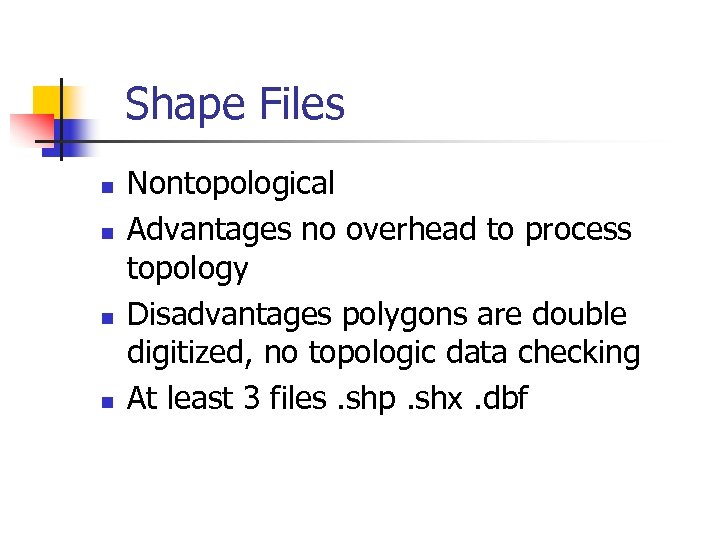 Shape Files n n Nontopological Advantages no overhead to process topology Disadvantages polygons are