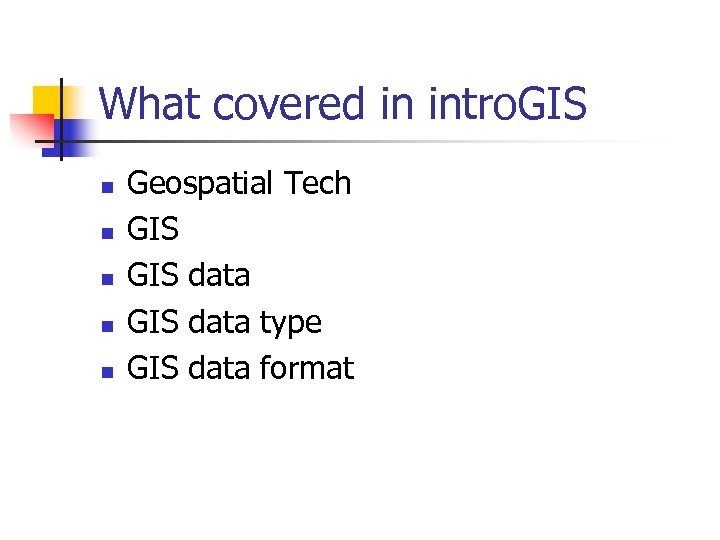 What covered in intro. GIS n n n Geospatial Tech GIS data type GIS