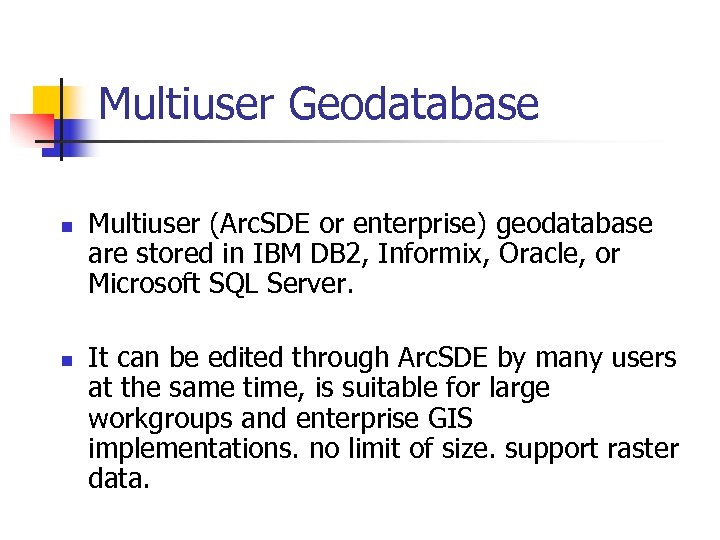 Multiuser Geodatabase n n Multiuser (Arc. SDE or enterprise) geodatabase are stored in IBM