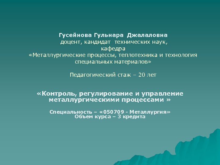 Гусейнова Гульнара Джалаловна доцент, кандидат технических наук, кафедра «Металлургические процессы, теплотехника и технология специальных