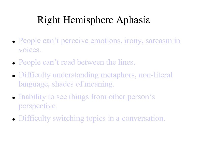 Right Hemisphere Aphasia People can’t perceive emotions, irony, sarcasm in voices. People can’t read