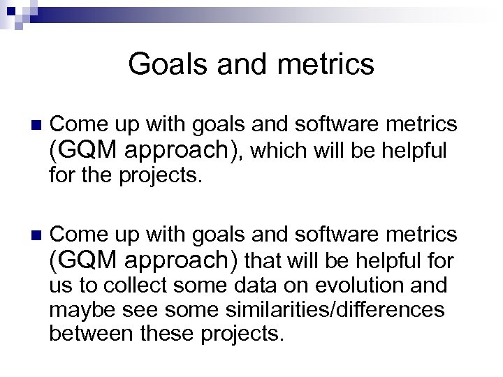 Goals and metrics n Come up with goals and software metrics (GQM approach), which