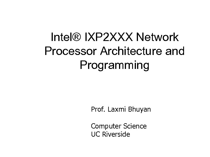 Intel® IXP 2 XXX Network Processor Architecture and Programming Prof. Laxmi Bhuyan Computer Science