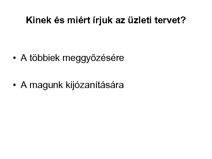 Kinek és miért írjuk az üzleti tervet? • A többiek meggyőzésére • A magunk