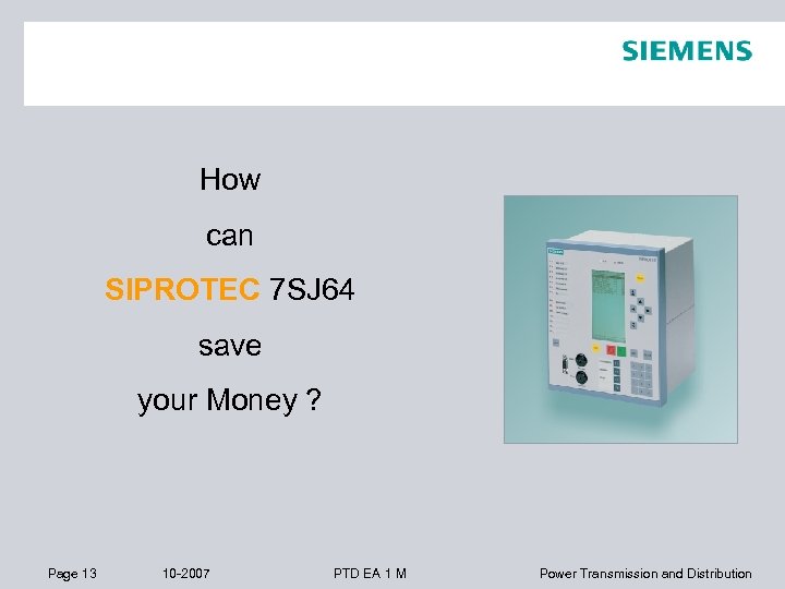 How can SIPROTEC 7 SJ 64 save your Money ? Page 13 10 -2007