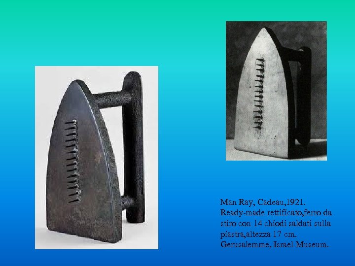 Man Ray, Cadeau, 1921. Ready-made rettificato, ferro da stiro con 14 chiodi saldati sulla