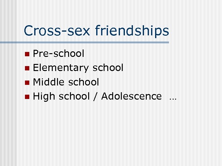 Cross-sex friendships Pre-school n Elementary school n Middle school n High school / Adolescence