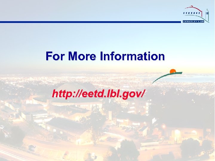 For More Information http: //eetd. lbl. gov/ 