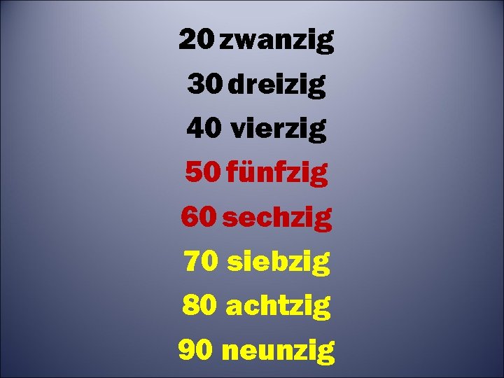 20 zwanzig 30 dreizig 40 vierzig 50 fünfzig 60 sechzig 70 siebzig 80 achtzig