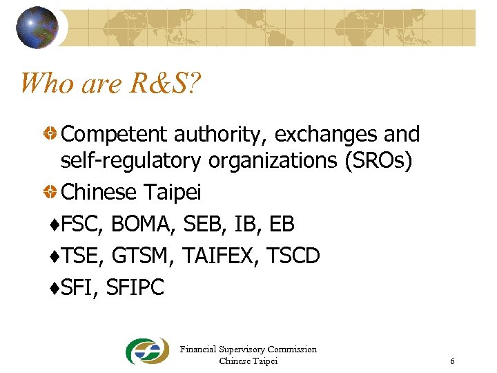 Who are R&S? Competent authority, exchanges and self-regulatory organizations (SROs) Chinese Taipei ♦FSC, BOMA,