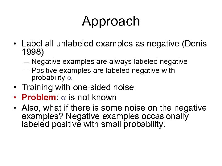 Approach • Label all unlabeled examples as negative (Denis 1998) – Negative examples are