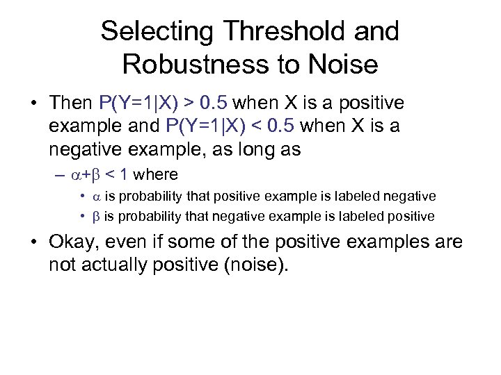 Selecting Threshold and Robustness to Noise • Then P(Y=1|X) > 0. 5 when X